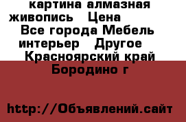 картина алмазная живопись › Цена ­ 2 000 - Все города Мебель, интерьер » Другое   . Красноярский край,Бородино г.